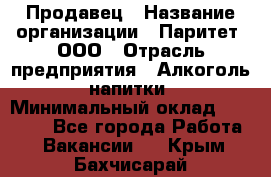 Продавец › Название организации ­ Паритет, ООО › Отрасль предприятия ­ Алкоголь, напитки › Минимальный оклад ­ 21 000 - Все города Работа » Вакансии   . Крым,Бахчисарай